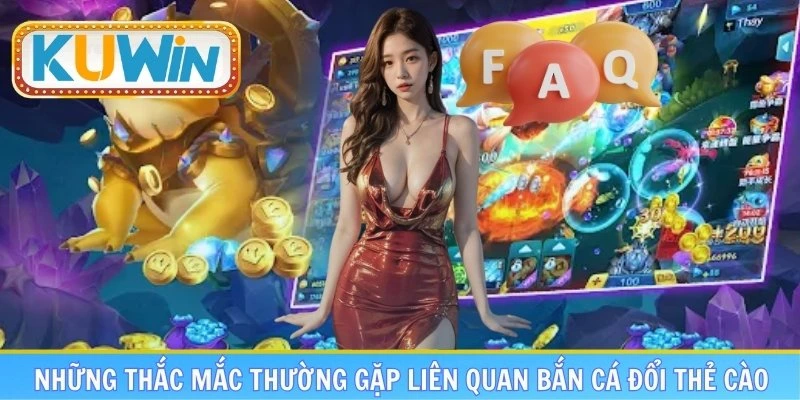 Làm rõ tất cả những thắc mắc thường gặp liên quan bắn cá đổi thẻ cào