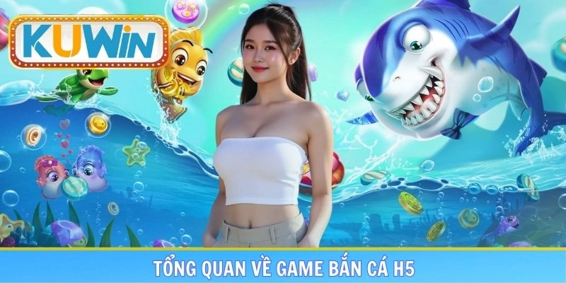 Tổng quan về game bắn cá H5 cực kỳ ăn khách