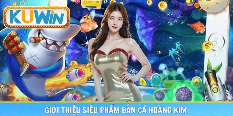 Giới thiệu nhanh siêu phẩm bắn cá hoàng kim cực hot