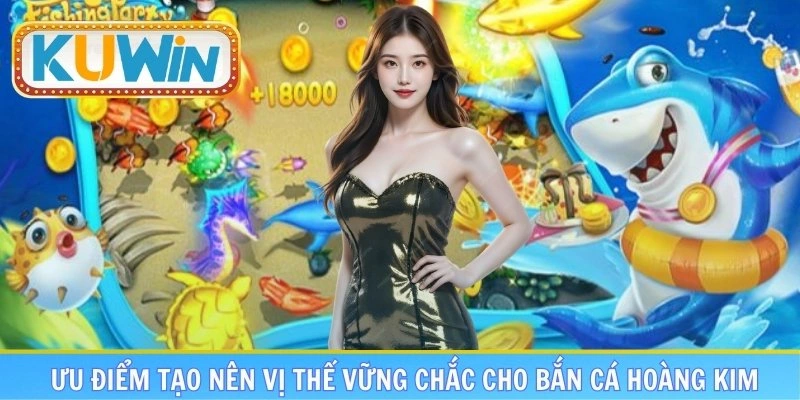 Review ưu điểm tạo nên vị thế vững chắc cho bắn cá hoàng kim