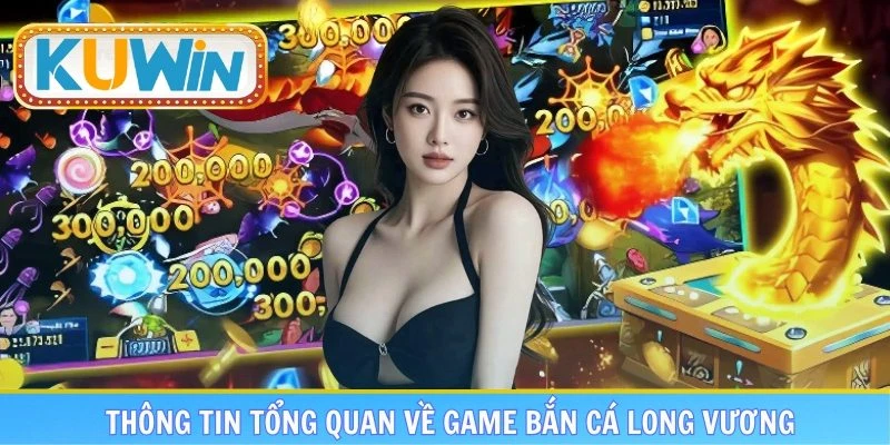 Những thông tin tổng quan về game bắn cá Long Vương