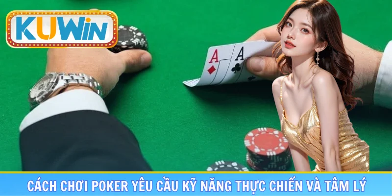 Cách chơi Poker yêu cầu kỹ năng thực chiến và tâm lý