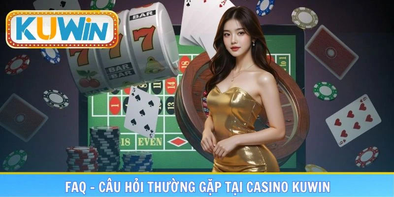 FAQ - Giải đáp thắc mắc khi tham gia casino tại KUWIN