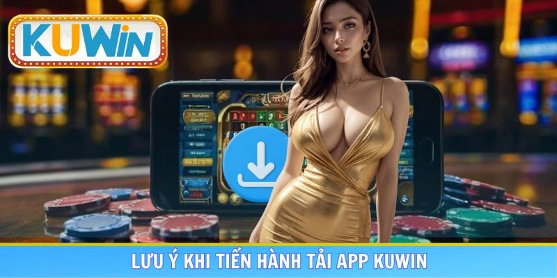 Lưu ý khi thực hiện tải ứng dụng nhà cái KUWIN