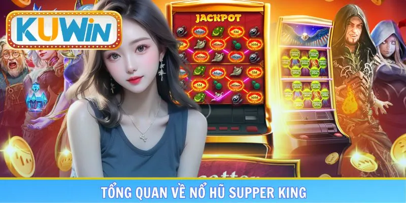 Giới thiệu những đặc điểm chung về nổ hũ Supper King