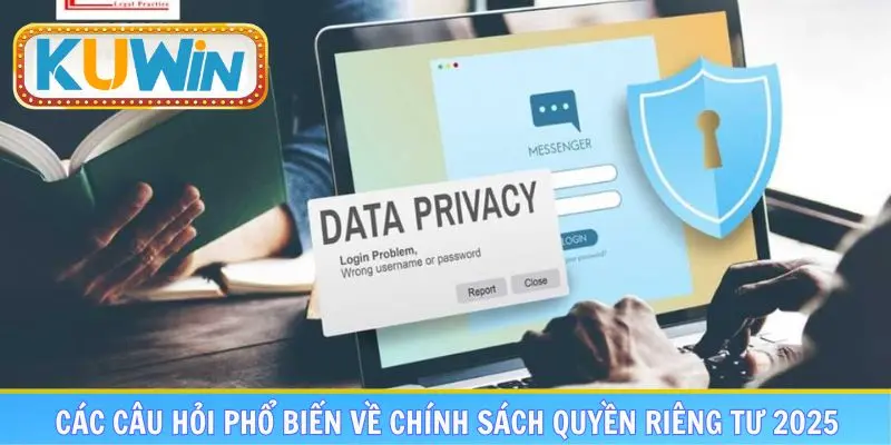 Các câu hỏi phổ biến về chính sách quyền riêng tư 2025