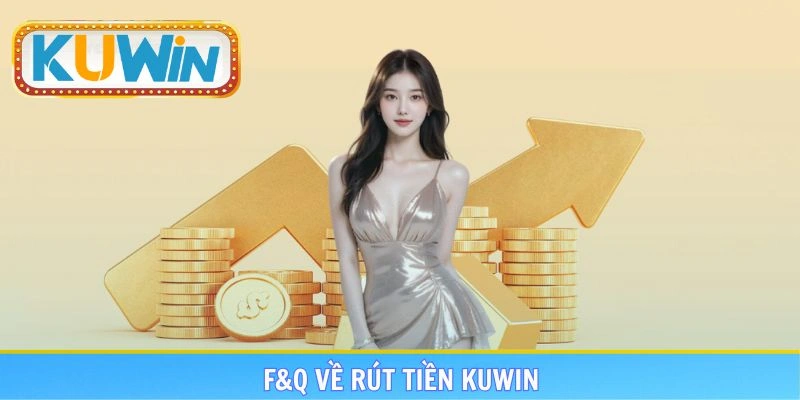 FAQ về rút tiền KUWIN cho các tân binh hiểu rõ