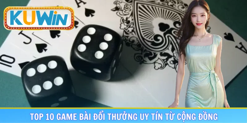 Top 10 game bài đổi thưởng uy tín từ cộng đồng